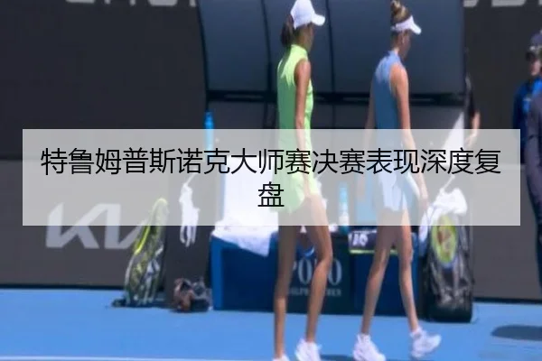 特鲁姆普斯诺克大师赛决赛表现深度复盘
